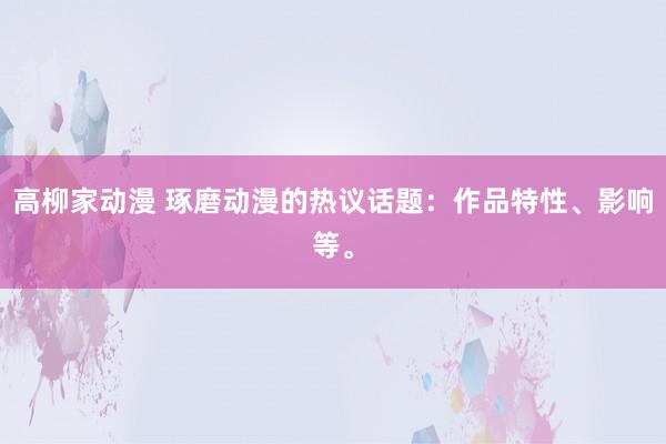 高柳家动漫 琢磨动漫的热议话题：作品特性、影响等。