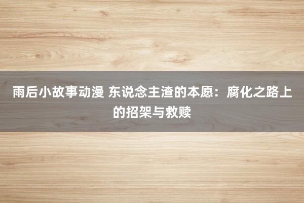 雨后小故事动漫 东说念主渣的本愿：腐化之路上的招架与救赎