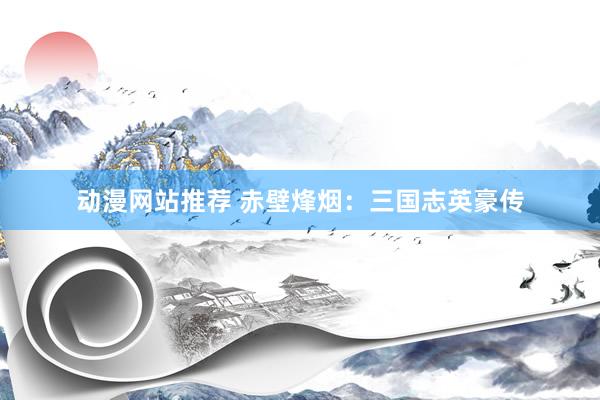 动漫网站推荐 赤壁烽烟：三国志英豪传